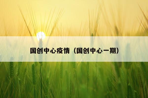 国创中心疫情（国创中心一期）