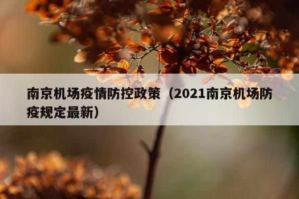 南京机场疫情防控政策（2021南京机场防疫规定最新）