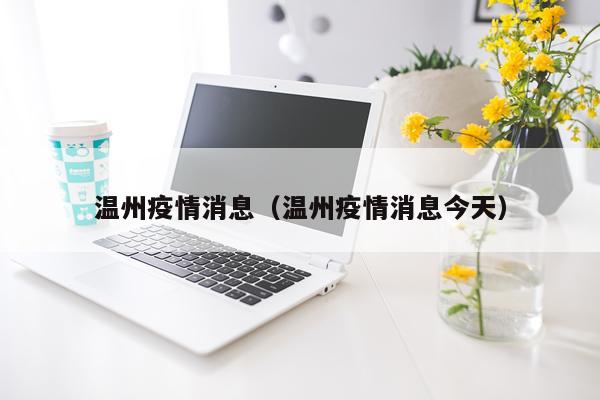 温州疫情消息（温州疫情消息今天）