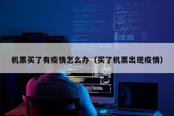 机票买了有疫情怎么办(买了机票出现疫情)