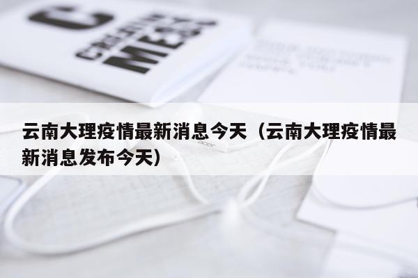 云南大理疫情最新消息今天（云南大理疫情最新消息发布今天）