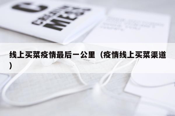 线上买菜疫情最后一公里(疫情线上买菜渠道)