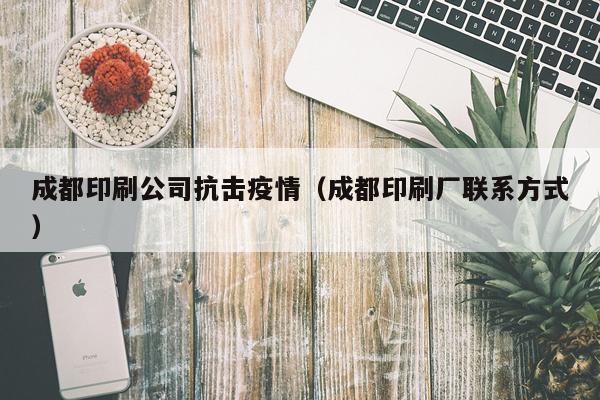 成都印刷公司抗击疫情（成都印刷厂联系方式）
