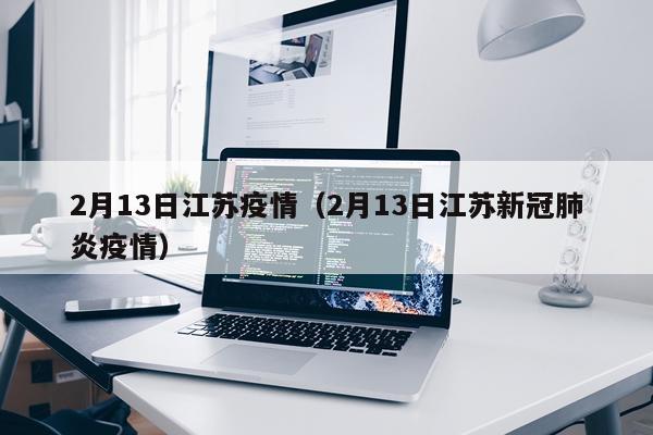 2月13日江苏疫情（2月13日江苏新冠肺炎疫情）