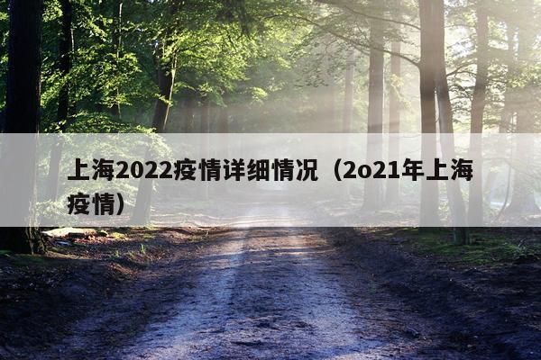 上海2022疫情详细情况(2o21年上海疫情)