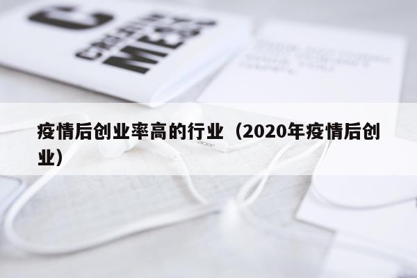 疫情后创业率高的行业（2020年疫情后创业）