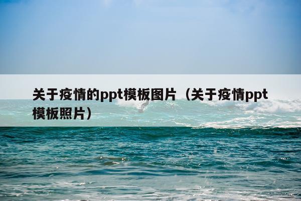 关于疫情的ppt模板图片(关于疫情ppt模板照片)