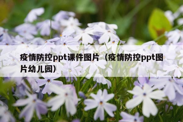 疫情防控ppt课件图片(疫情防控ppt图片幼儿园)