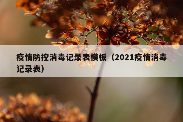 疫情防控消毒记录表模板(2021疫情消毒记录表)