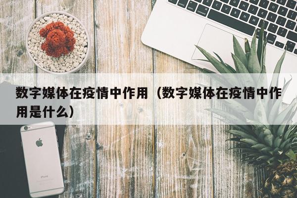 数字媒体在疫情中作用(数字媒体在疫情中作用是什么)