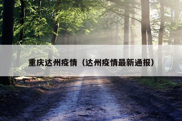 重庆达州疫情(达州疫情最新通报)