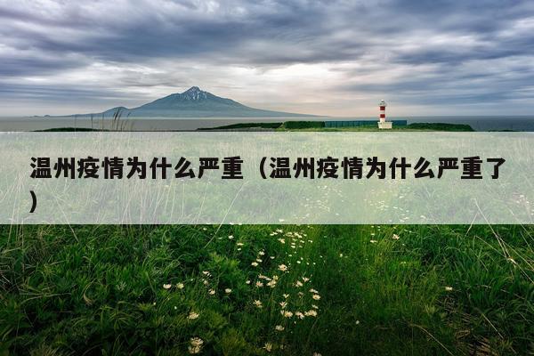 温州疫情为什么严重(温州疫情为什么严重了)