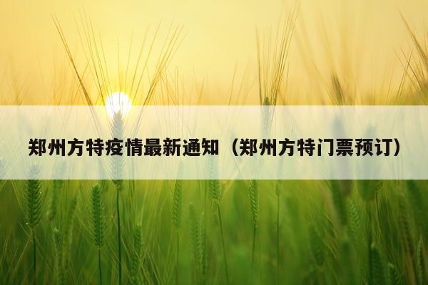 郑州方特疫情最新通知(郑州方特门票预订)
