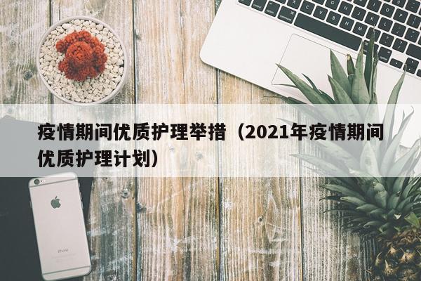 疫情期间优质护理举措（2021年疫情期间优质护理计划）