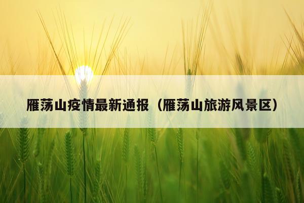 雁荡山疫情最新通报（雁荡山旅游风景区）