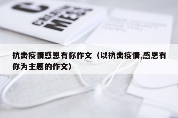 抗击疫情感恩有你作文（以抗击疫情,感恩有你为主题的作文）
