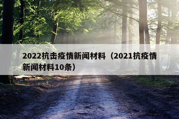 2022抗击疫情新闻材料（2021抗疫情新闻材料10条）