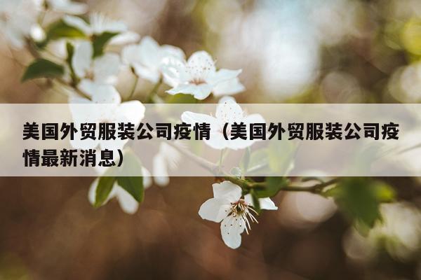 美国外贸服装公司疫情（美国外贸服装公司疫情最新消息）