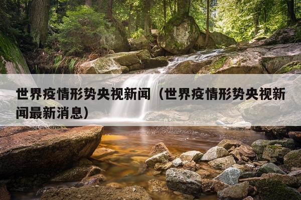 世界疫情形势央视新闻(世界疫情形势央视新闻最新消息)