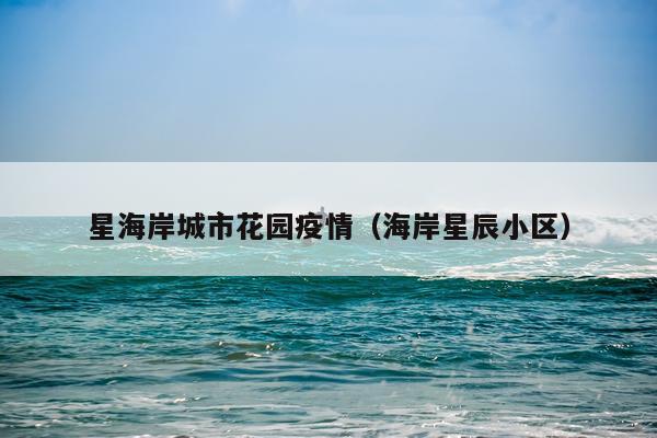 星海岸城市花园疫情（海岸星辰小区）