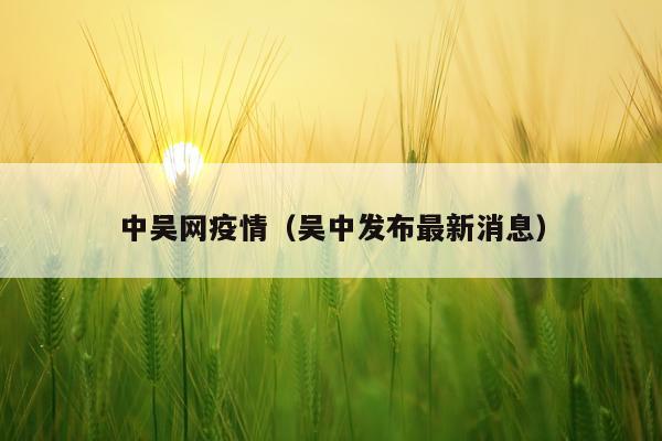 中吴网疫情(吴中发布最新消息)