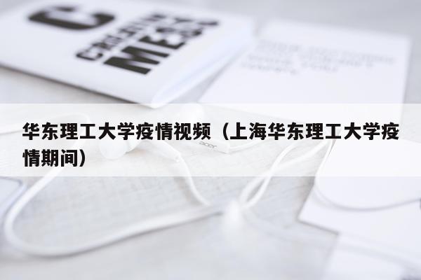 华东理工大学疫情视频(上海华东理工大学疫情期间)