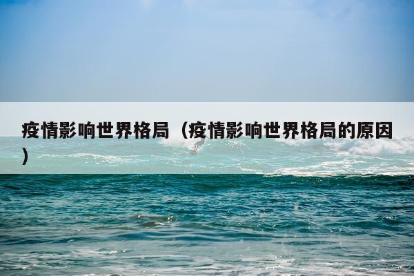 疫情影响世界格局（疫情影响世界格局的原因）