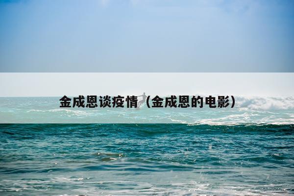 金成恩谈疫情(金成恩的电影)