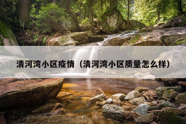 清河湾小区疫情（清河湾小区质量怎么样）