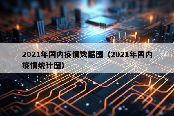 2021年国内疫情数据图(2021年国内疫情统计图)