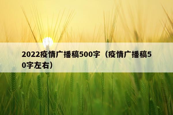 2022疫情广播稿500字（疫情广播稿50字左右）