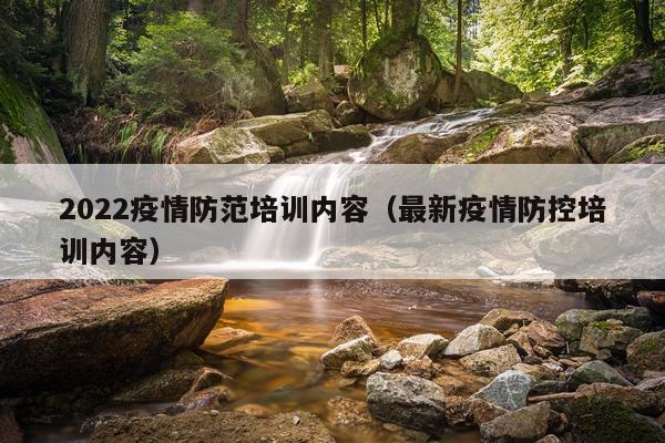 2022疫情防范培训内容（最新疫情防控培训内容）