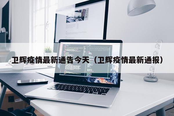 卫辉疫情最新通告今天（卫辉疫情最新通报）