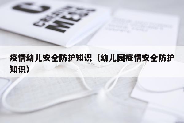 疫情幼儿安全防护知识（幼儿园疫情安全防护知识）