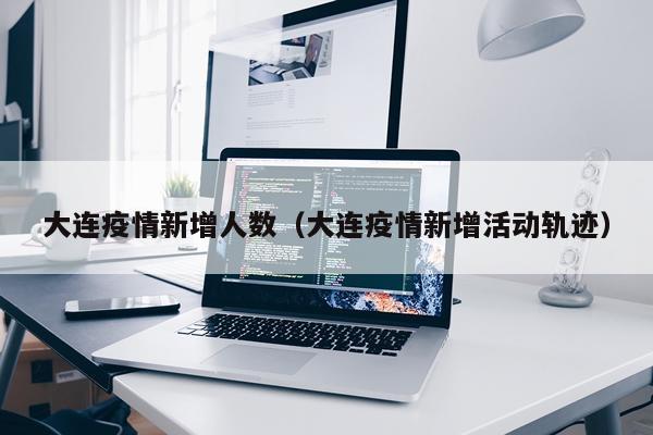 大连疫情新增人数(大连疫情新增活动轨迹)