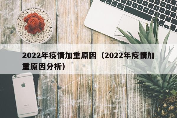 2022年疫情加重原因（2022年疫情加重原因分析）
