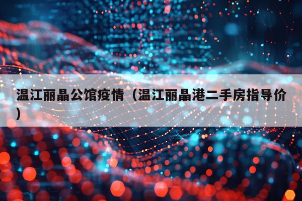 温江丽晶公馆疫情（温江丽晶港二手房指导价）