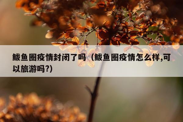 鲅鱼圈疫情封闭了吗(鲅鱼圈疫情怎么样,可以旅游吗?)