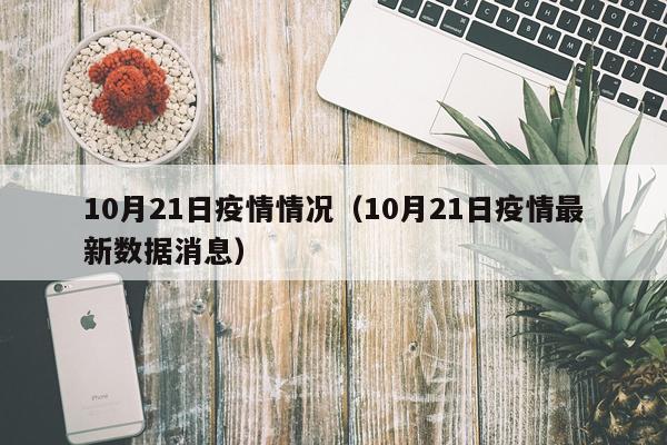 10月21日疫情情况(10月21日疫情最新数据消息)