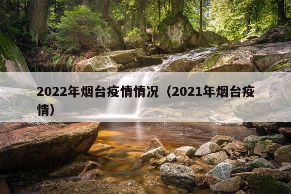 2022年烟台疫情情况(2021年烟台疫情)