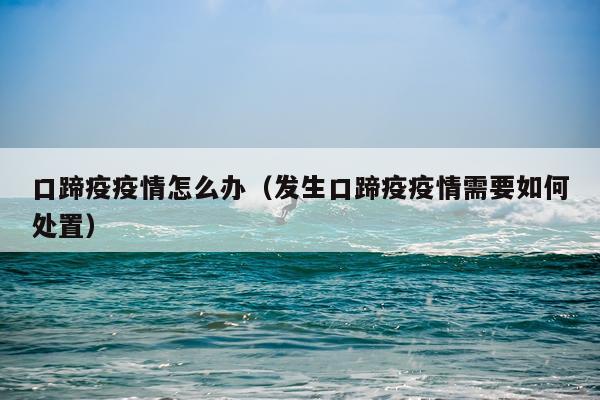 口蹄疫疫情怎么办（发生口蹄疫疫情需要如何处置）