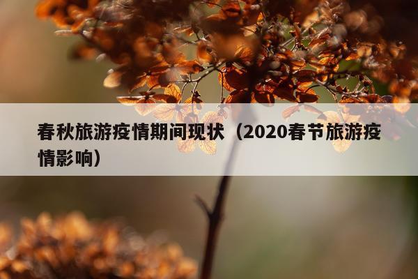 春秋旅游疫情期间现状（2020春节旅游疫情影响）