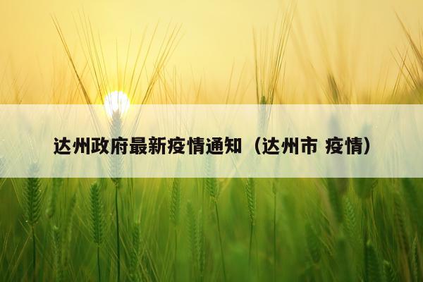 达州政府最新疫情通知(达州市 疫情)