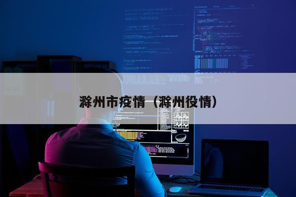 滁州市疫情（滁州役情）