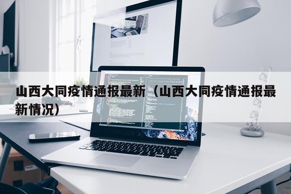 山西大同疫情通报最新(山西大同疫情通报最新情况)