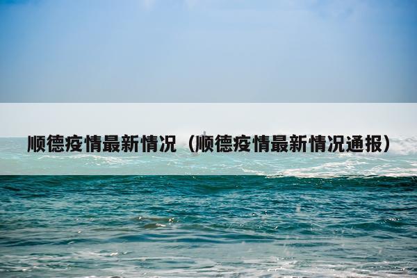 顺德疫情最新情况（顺德疫情最新情况通报）
