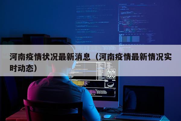 河南疫情状况最新消息（河南疫情最新情况实时动态）