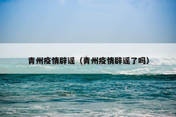 青州疫情辟谣（青州疫情辟谣了吗）