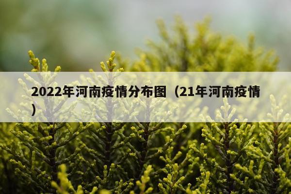 2022年河南疫情分布图(21年河南疫情)