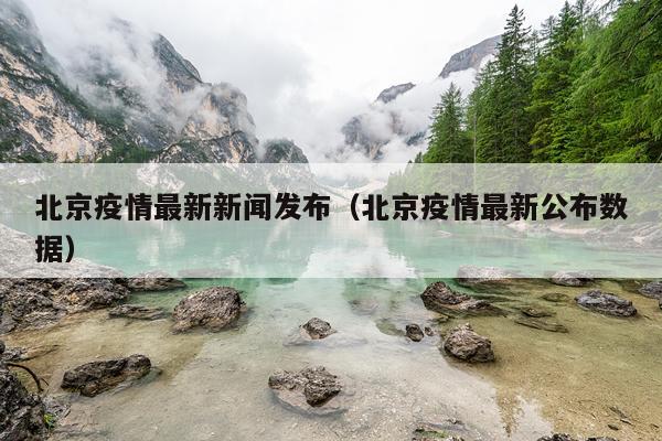 北京疫情最新新闻发布（北京疫情最新公布数据）